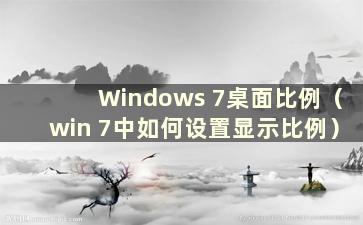 Windows 7桌面比例（win 7中如何设置显示比例）